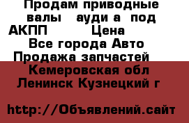 Продам приводные валы , ауди а4 под АКПП 5HP19 › Цена ­ 3 000 - Все города Авто » Продажа запчастей   . Кемеровская обл.,Ленинск-Кузнецкий г.